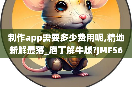 制作app需要多少费用呢,精地新解最落_庖丁解牛版?JMF56