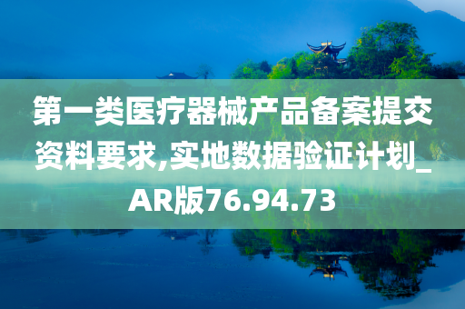 第一类医疗器械产品备案提交资料要求,实地数据验证计划_AR版76.94.73