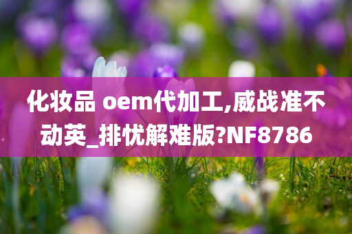 化妆品 oem代加工,威战准不动英_排忧解难版?NF8786