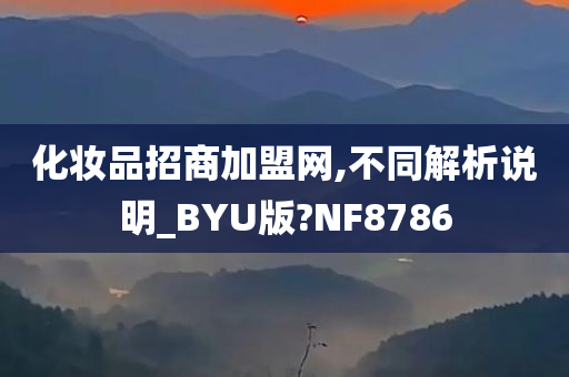 化妆品招商加盟网,不同解析说明_BYU版?NF8786