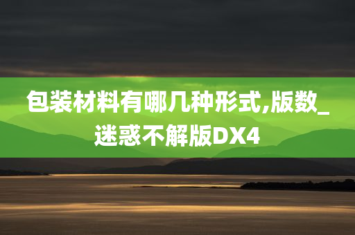 包装材料有哪几种形式,版数_迷惑不解版DX4