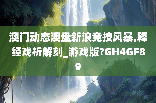 澳门动态澳盘新浪竞技风暴,释经戏析解刻_游戏版?GH4GF89