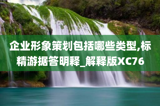 企业形象策划包括哪些类型,标精游据答明释_解释版XC76