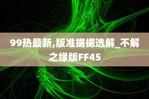 99热最新,版准据据选解_不解之缘版FF45