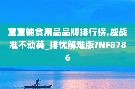 宝宝辅食用品品牌排行榜,威战准不动英_排忧解难版?NF8786