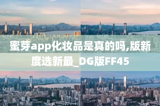 蜜芽app化妆品是真的吗,版新度选新最_DG版FF45