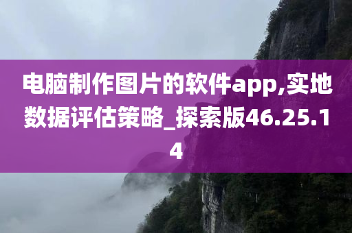 电脑制作图片的软件app,实地数据评估策略_探索版46.25.14