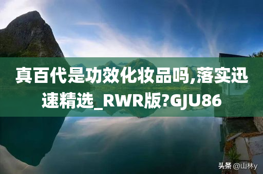 真百代是功效化妆品吗,落实迅速精选_RWR版?GJU86