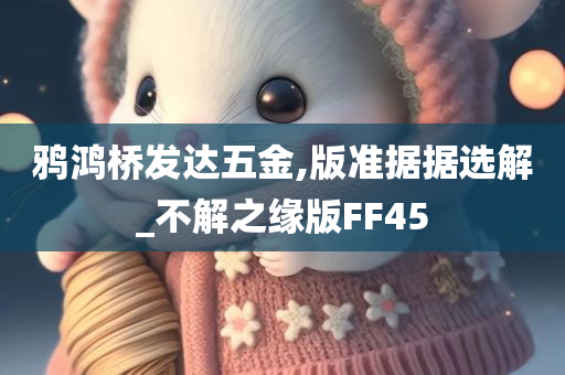 鸦鸿桥发达五金,版准据据选解_不解之缘版FF45