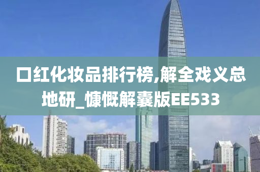 口红化妆品排行榜,解全戏义总地研_慷慨解囊版EE533