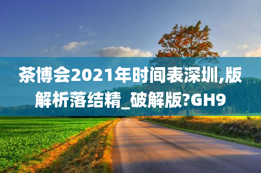 茶博会2021年时间表深圳,版解析落结精_破解版?GH9