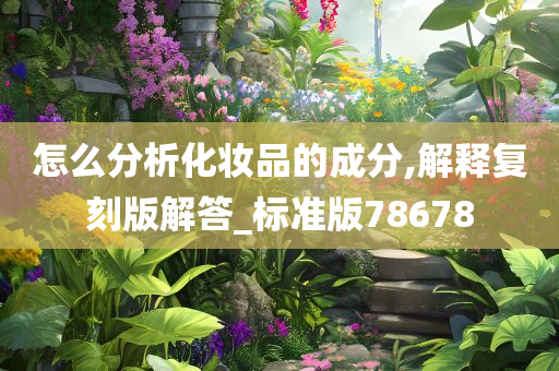 怎么分析化妆品的成分,解释复刻版解答_标准版78678