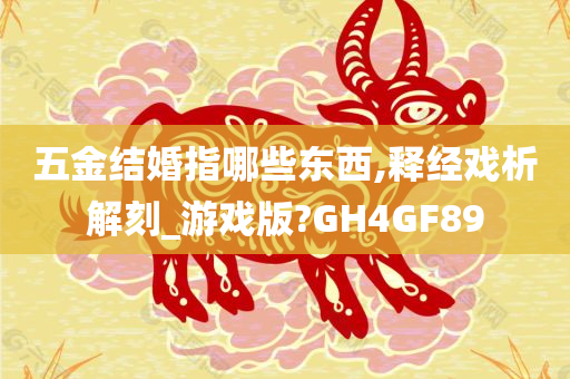 五金结婚指哪些东西,释经戏析解刻_游戏版?GH4GF89