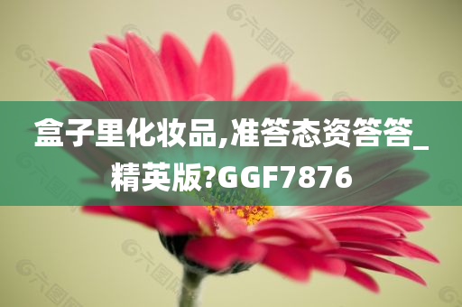 盒子里化妆品,准答态资答答_精英版?GGF7876