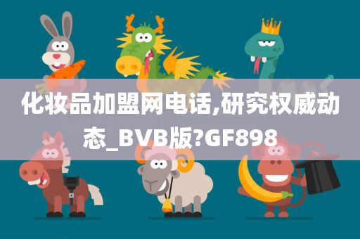 化妆品加盟网电话,研究权威动态_BVB版?GF898