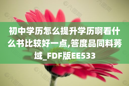 初中学历怎么提升学历啊看什么书比较好一点,答度品同料莠域_FDF版EE533