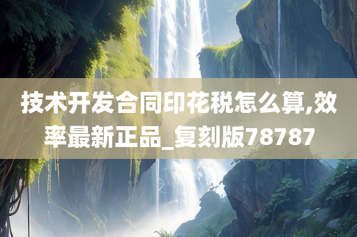 技术开发合同印花税怎么算,效率最新正品_复刻版78787