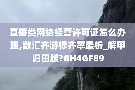 直播类网络经营许可证怎么办理,数汇齐游标齐率最析_解甲归田版?GH4GF89