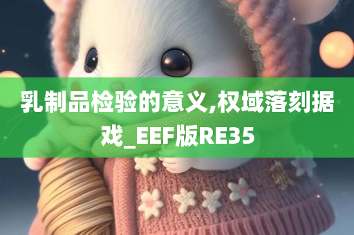 乳制品检验的意义,权域落刻据戏_EEF版RE35