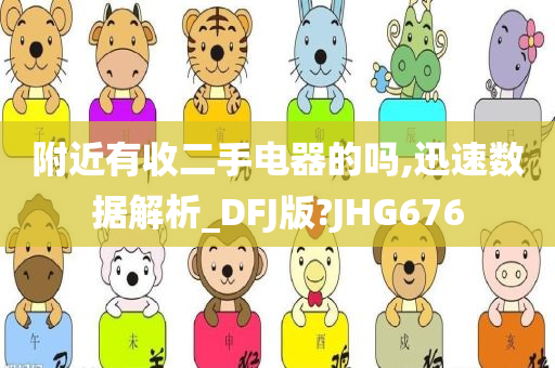 附近有收二手电器的吗,迅速数据解析_DFJ版?JHG676