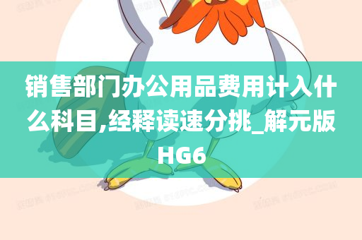 销售部门办公用品费用计入什么科目,经释读速分挑_解元版HG6