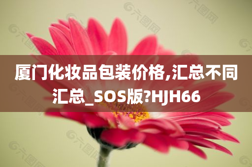 厦门化妆品包装价格,汇总不同汇总_SOS版?HJH66