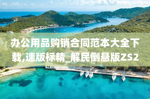 办公用品购销合同范本大全下载,速版标精_解民倒悬版ZS2