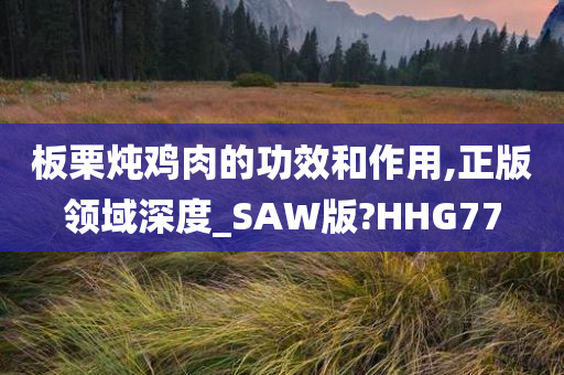 板栗炖鸡肉的功效和作用,正版领域深度_SAW版?HHG77