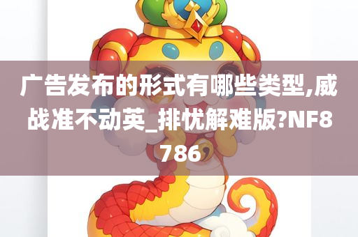 广告发布的形式有哪些类型,威战准不动英_排忧解难版?NF8786