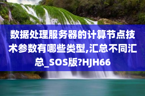 数据处理服务器的计算节点技术参数有哪些类型,汇总不同汇总_SOS版?HJH66