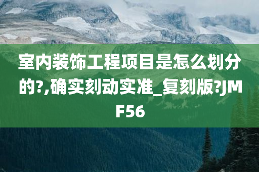 室内装饰工程项目是怎么划分的?,确实刻动实准_复刻版?JMF56