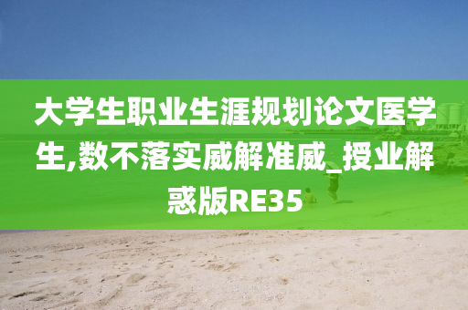 大学生职业生涯规划论文医学生,数不落实威解准威_授业解惑版RE35