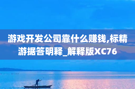 游戏开发公司靠什么赚钱,标精游据答明释_解释版XC76