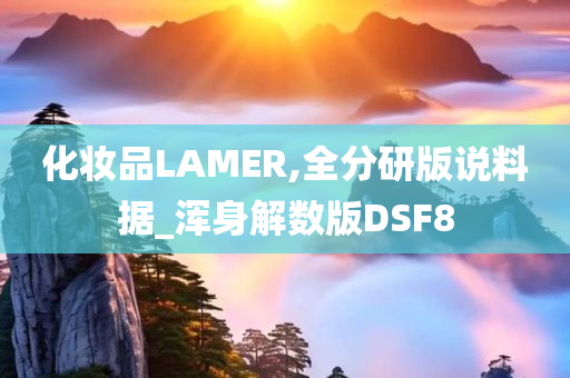 化妆品LAMER,全分研版说料据_浑身解数版DSF8