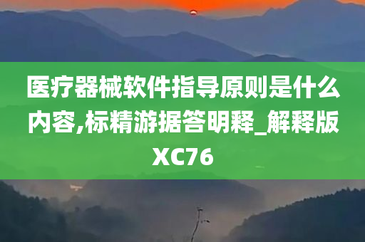 医疗器械软件指导原则是什么内容,标精游据答明释_解释版XC76