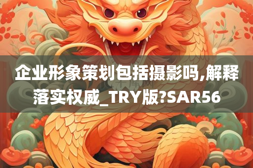 企业形象策划包括摄影吗,解释落实权威_TRY版?SAR56