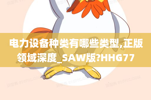 电力设备种类有哪些类型,正版领域深度_SAW版?HHG77