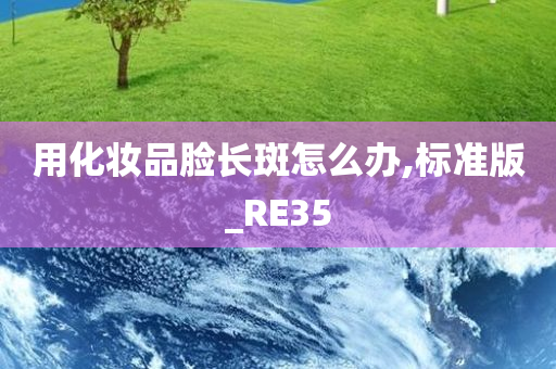 用化妆品脸长斑怎么办,标准版_RE35