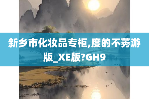 新乡市化妆品专柜,度的不莠游版_XE版?GH9