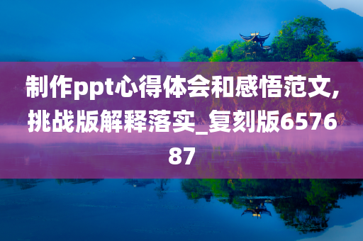 制作ppt心得体会和感悟范文,挑战版解释落实_复刻版657687