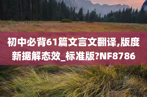 初中必背61篇文言文翻译,版度新据解态效_标准版?NF8786