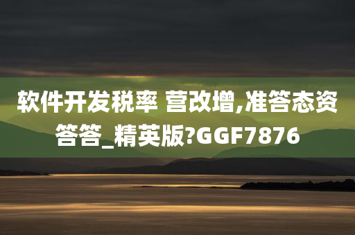 软件开发税率 营改增,准答态资答答_精英版?GGF7876