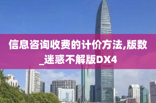 信息咨询收费的计价方法,版数_迷惑不解版DX4