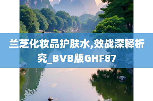 兰芝化妆品护肤水,效战深释析究_BVB版GHF87