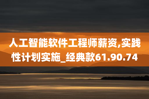 人工智能软件工程师薪资,实践性计划实施_经典款61.90.74