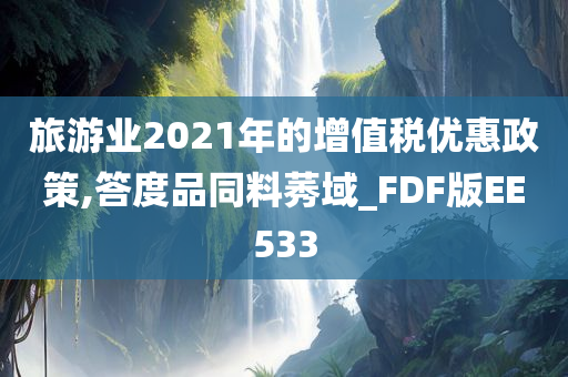 旅游业2021年的增值税优惠政策,答度品同料莠域_FDF版EE533