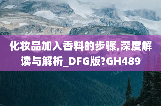 化妆品加入香料的步骤,深度解读与解析_DFG版?GH489