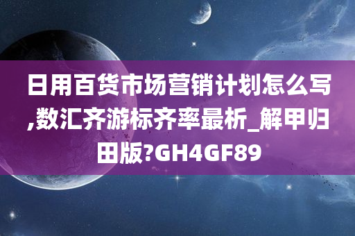 日用百货市场营销计划怎么写,数汇齐游标齐率最析_解甲归田版?GH4GF89