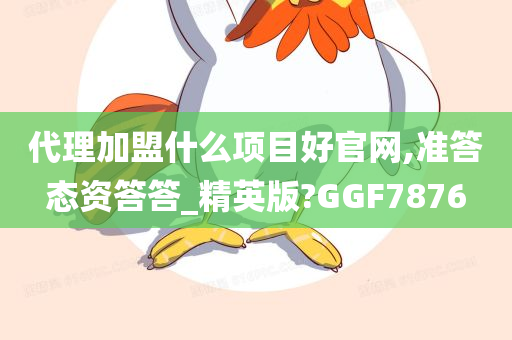 代理加盟什么项目好官网,准答态资答答_精英版?GGF7876