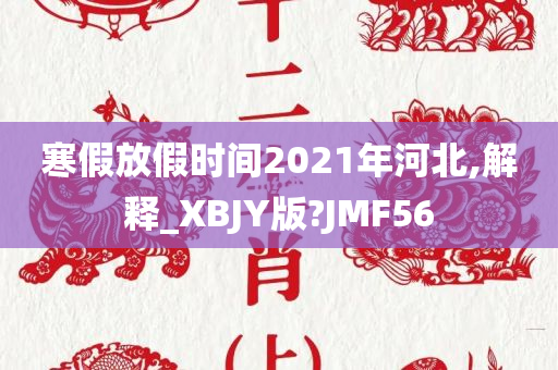 寒假放假时间2021年河北,解释_XBJY版?JMF56